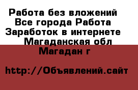 Работа без вложений - Все города Работа » Заработок в интернете   . Магаданская обл.,Магадан г.